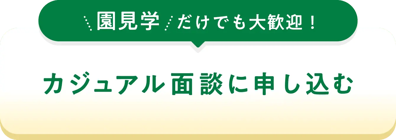 園見学だけでも大歓迎！カジュアル面談に申し込む