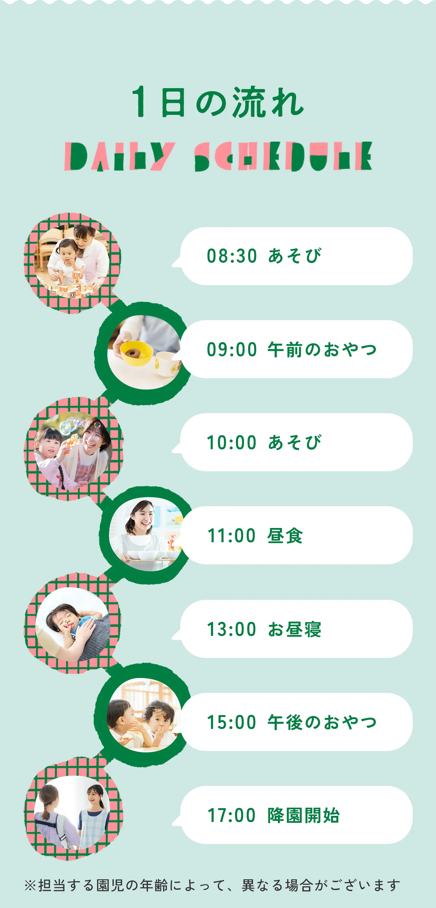 1日の流れ DAILY SCHEDULE ※担当する園児の年齢によって、異なる場合がございます